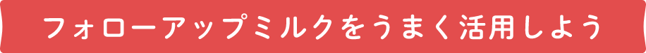 フォローアップミルクをうまく活用(yòng)しよう