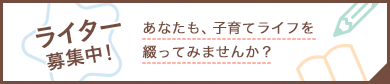 ライター募集中！ あなたも、子育てライフを綴ってみませんか？