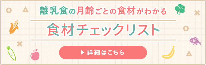 離乳食の月齢ごとの食材がわかる 食材チェックリスト 詳細はこちら