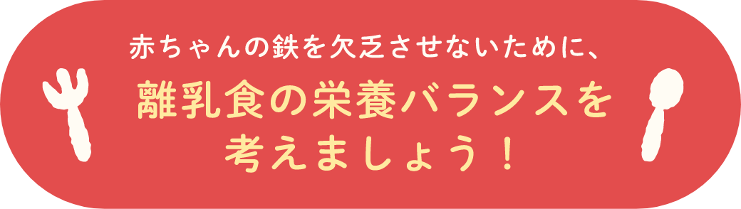 赤ちゃんの鉄を欠乏させないために、離乳食の栄養バランスを考えましょう！