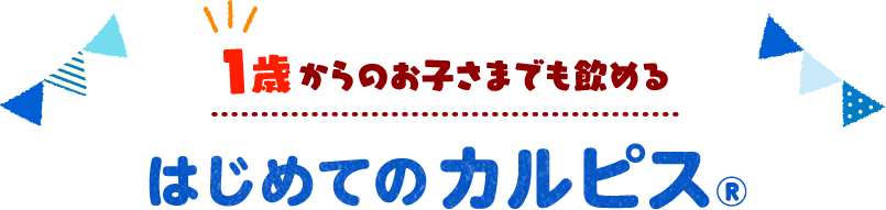 1歳からのお子さまでも飲めるはじめてのカルピス