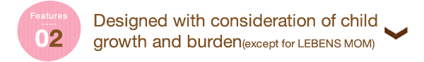 Features 02 Designed with consideration of child growth and burden(except for LEBENS MOM)