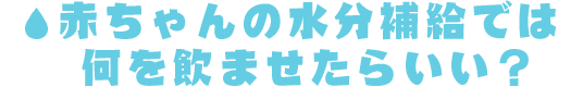 赤ちゃんと水分(fēn)補給では何を飲ませたらいい？