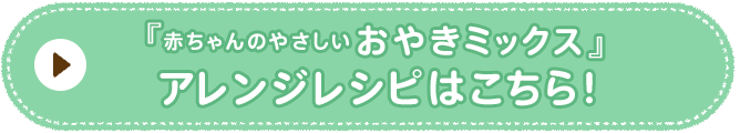 赤ちゃんのやさしいおやきミックス　アレンジレシピはこちら