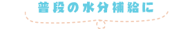 普段の水分(fēn)補給に