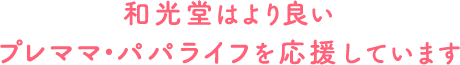 和光堂はより良いプレママ・パパライフを応援しています