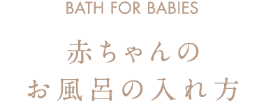 BATH FOR BABIES 赤ちゃんのお風呂の入れ方