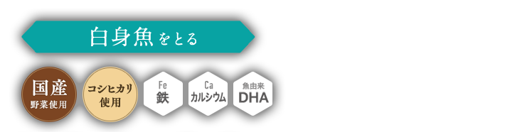 白身魚をとる,國(guó)産野菜使用(yòng),コシヒカリ使用(yòng),鉄,カルシウム,DHA