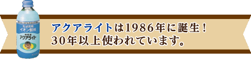 アクアライトは1986年に誕生！30年以上使われています。