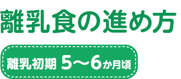 離乳食の進め方 離乳初期　5～6か月頃