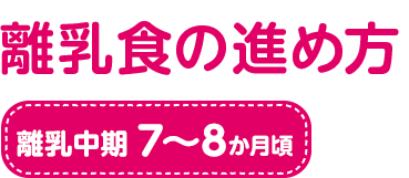 離乳食の進め方 離乳中期　7～8か月頃