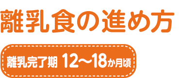 離乳食の進め方 離乳完了期　12～18か月頃