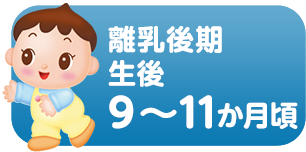 離乳後期 生後9～11か月頃の離乳食の進め方の目安