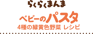 らくらくまんま　ベビーのパスタレシピ　4種の緑黄色野菜