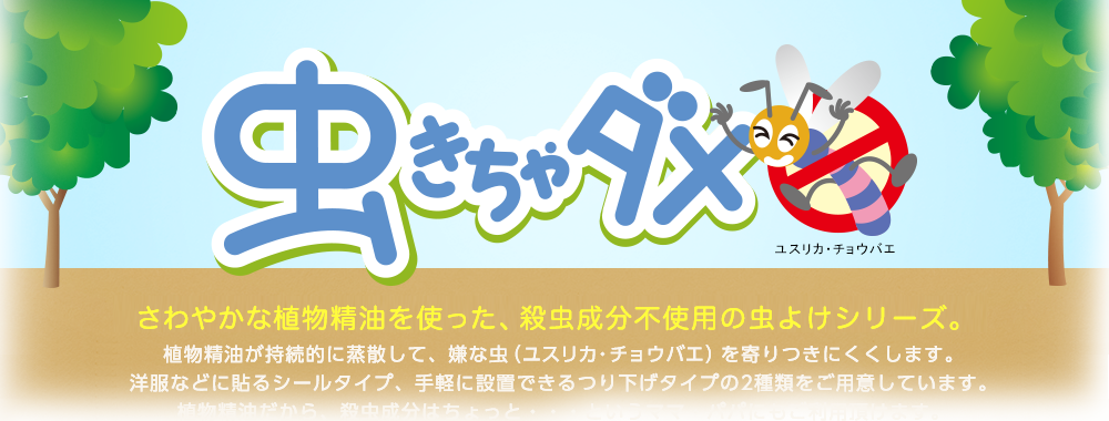 虫きちゃダメ　さわやかな植物(wù)精油を使った、殺虫成分(fēn)不使用(yòng)の虫よけシリーズ。