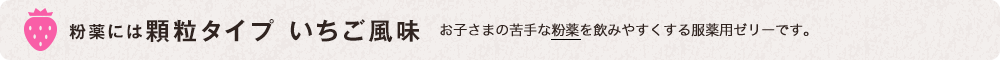 粉末には顆粒タイプ いちご風味 お子さまの苦手な粉薬を飲みやすくする服薬用(yòng)ゼリーです。