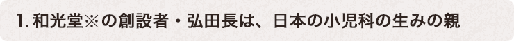 1.和光堂※の創設者・弘田長は、日本の小(xiǎo)児科(kē)の生みの親