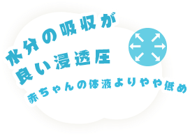 水分(fēn)の吸収が良い浸透圧　赤ちゃんの體(tǐ)液よりやや低め！