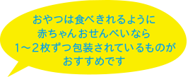 おやつは食べきれるように赤ちゃんおせんべいなら1～2枚ずつ包装されているものがおすすめです