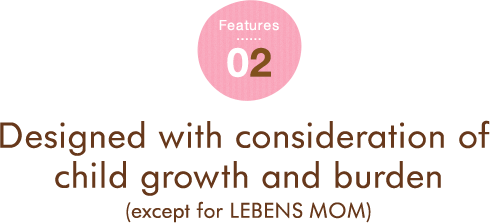 Features 02 Designed with consideration of child growth and burden(except for LEBENS MOM)