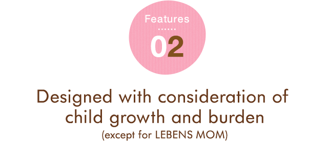 Features 02 Designed with consideration of child growth and burden(except for LEBENS MOM)