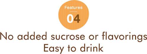 Features 04 No added sucrose or flavorings Easy to drink