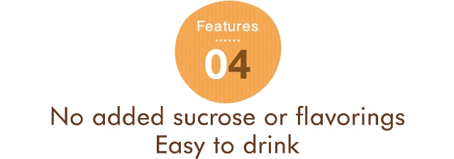 Features 04 No added sucrose or flavorings Easy to drink