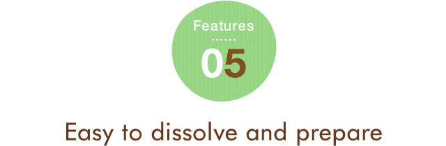 Features 05 Easy to dissolve and prepare