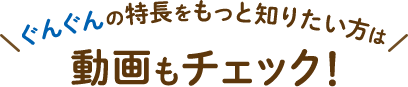 ぐんぐんの特長をもっと知りたい方は動画もチェック！