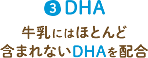 3 DHA 牛乳にはほとんど含まれないDHAを配合