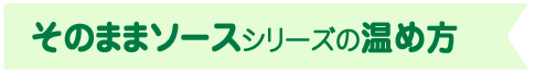 そのままソースシリーズの温め方