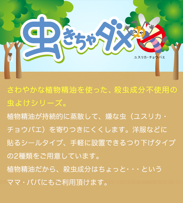 虫きちゃダメ　さわやかな植物(wù)精油を使った、殺虫成分(fēn)不使用(yòng)の虫よけシリーズ。