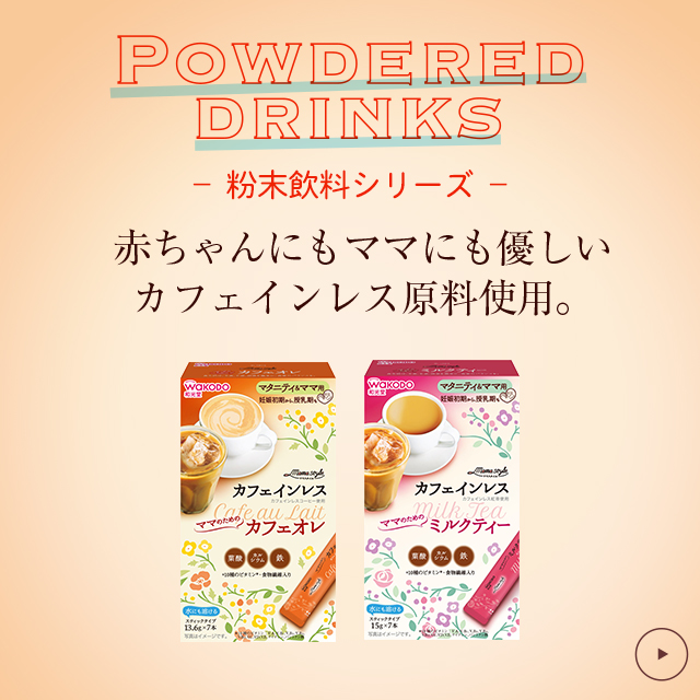 粉末飲料シリーズ 赤ちゃんにもママにも優しいカフェインレス原料使用(yòng)。