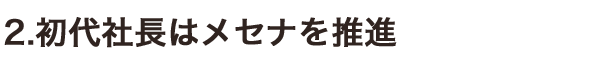 2.初代社長はメセナを推進