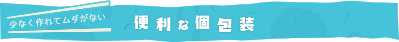 少なく作れてムダがない 便利な個包装