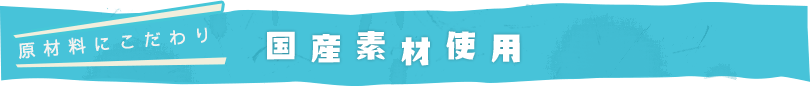 原材料にこだわり 國(guó)産素材使用(yòng)