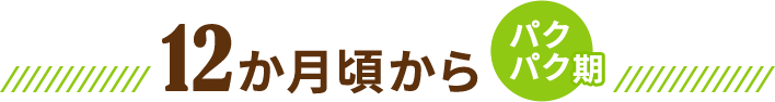 12か月頃から パクパク期