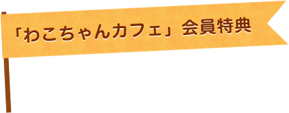 「わこちゃんカフェ」会員特典