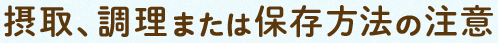 摂取、調理(lǐ)または保存方法の注意